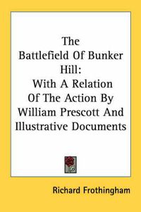 Cover image for The Battlefield of Bunker Hill: With a Relation of the Action by William Prescott and Illustrative Documents