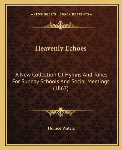 Cover image for Heavenly Echoes: A New Collection of Hymns and Tunes for Sunday Schools and Social Meetings (1867)