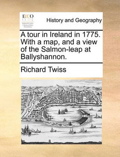 Cover image for A Tour in Ireland in 1775. with a Map, and a View of the Salmon-Leap at Ballyshannon.