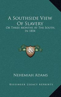 Cover image for A Southside View of Slavery: Or Three Months at the South, in 1854