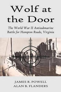 Cover image for Wolf at the Door: The World War II Antisubmarine Battle for Hampton Roads, Virginia