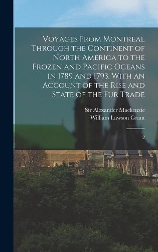 Voyages From Montreal Through the Continent of North America to the Frozen and Pacific Oceans in 1789 and 1793, With an Account of the Rise and State of the fur Trade