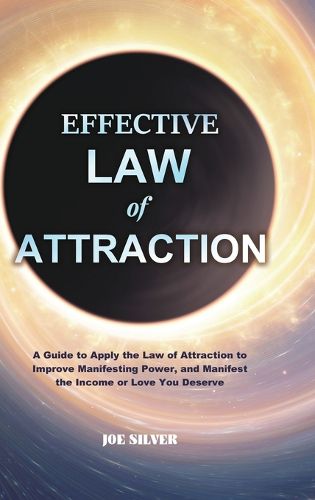 Cover image for Effective Law of Attraction: A Guide to Apply the Law of Attraction to Improve Manifesting Power, and Manifest the Income or Love You Deserve