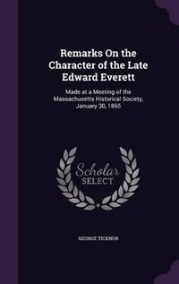 Cover image for Remarks on the Character of the Late Edward Everett: Made at a Meeting of the Massachusetts Historical Society, January 30, 1865