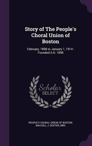 Cover image for Story of the People's Choral Union of Boston: February, 1898 to January 1, 1914: Founded A.D. 1898