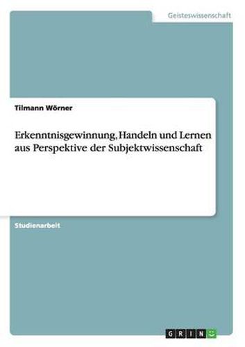 Erkenntnisgewinnung, Handeln und Lernen aus Perspektive der Subjektwissenschaft