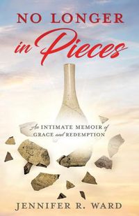 Cover image for No Longer in Pieces: An Intimate Memoir of Grace and Redemption: An Intimate Memoir of Grace and Redemption