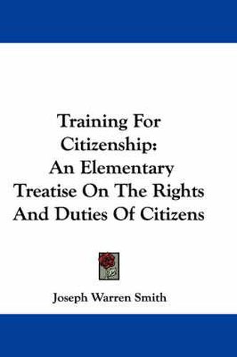 Cover image for Training for Citizenship: An Elementary Treatise on the Rights and Duties of Citizens