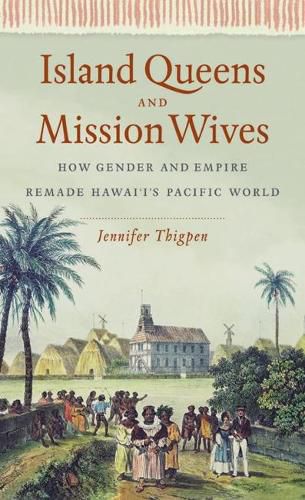 Cover image for Island Queens and Mission Wives: How Gender and Empire Remade Hawai'i's Pacific World