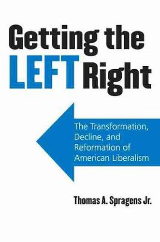 Cover image for Getting the Left Right: The Transformation, Decline, and Reformation of American Liberalism