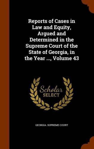 Cover image for Reports of Cases in Law and Equity, Argued and Determined in the Supreme Court of the State of Georgia, in the Year ..., Volume 43