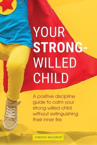 Cover image for Your Strong-Willed Child: A Positive Discipline Guide to Calm Your Strong-Willed Child Without Extinguishing Their Inner Fire