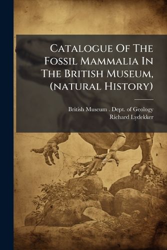Cover image for Catalogue Of The Fossil Mammalia In The British Museum, (natural History)