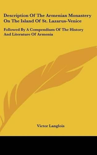 Description of the Armenian Monastery on the Island of St. Lazarus-Venice: Followed by a Compendium of the History and Literature of Armenia