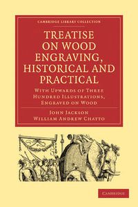 Cover image for Treatise on Wood Engraving, Historical and Practical: With Upwards of Three Hundred Illustrations, Engraved on Wood