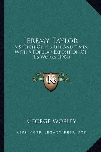 Jeremy Taylor: A Sketch of His Life and Times, with a Popular Exposition of His Works (1904)