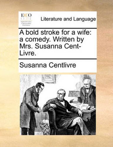 Cover image for A Bold Stroke for a Wife: A Comedy. Written by Mrs. Susanna Cent-Livre.