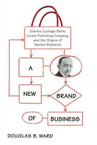 A New Brand of Business: Charles Coolidge Parlin, Curtis Publishing Company, and the Origins of Market Research