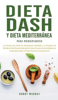 Cover image for Dieta Dash y Dieta Mediterranea Para Principiantes: La formula mas eficaz de Alimentacion Saludable y el Programa de Perdida de Peso para la Inflamacion Cronica, Prevencion de la Diabetes, la Longevidad y Bajar la Presion Arterial; !Incluye Recetas!