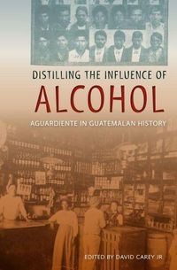 Cover image for Distilling the Influence of Alcohol: Aguardiente in Guatemalan History