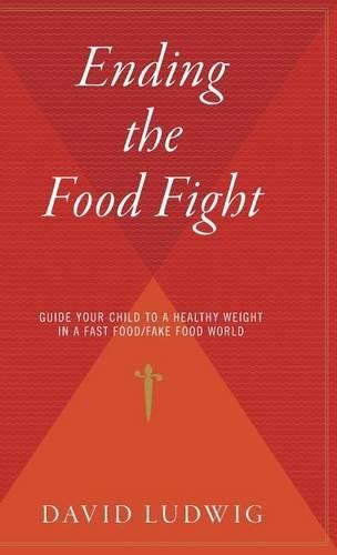 Ending the Food Fight: Guide Your Child to a Healthy Weight in a Fast Food/Fake Food World