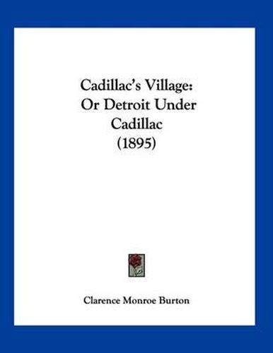 Cadillac's Village: Or Detroit Under Cadillac (1895)