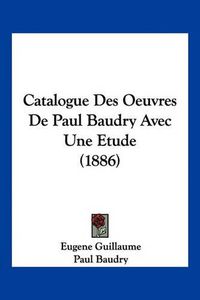 Cover image for Catalogue Des Oeuvres de Paul Baudry Avec Une Etude (1886)