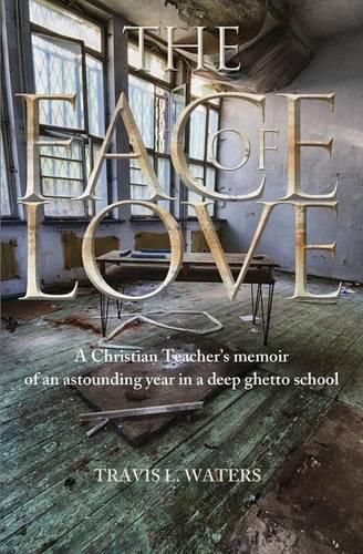 Cover image for The Face of Love: A Christian Teacher's Memoir of an Astounding Year in a Deep Ghetto School