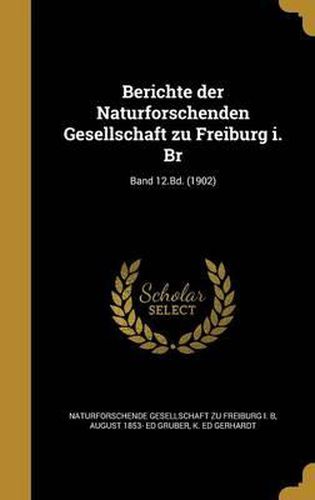 Cover image for Berichte Der Naturforschenden Gesellschaft Zu Freiburg I. Br; Band 12.Bd. (1902)