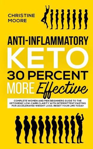 Cover image for Anti-Inflammatory Keto 30 Percent More Effective: Complete Women and Men Beginners Guide to the Ketogenic Low-Carb Clarity with Intermittent Fasting for Accelerated Weight Loss; Reset Your Life Today