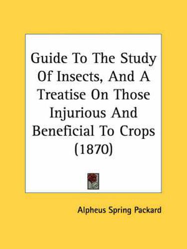 Cover image for Guide to the Study of Insects, and a Treatise on Those Injurious and Beneficial to Crops (1870)