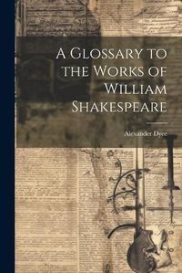 Cover image for A Glossary to the Works of William Shakespeare