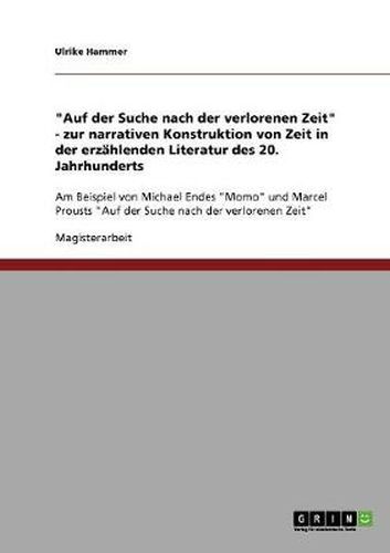 Cover image for Auf der Suche nach der verlorenen Zeit - zur narrativen Konstruktion von Zeit in der erzahlenden Literatur des 20. Jahrhunderts: Am Beispiel von Michael Endes Momo und Marcel Prousts Auf der Suche nach der verlorenen Zeit