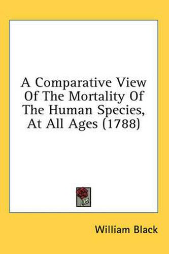 Cover image for A Comparative View of the Mortality of the Human Species, at All Ages (1788)