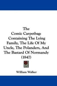 Cover image for The Comic Carpetbag: Containing the Lying Family, the Life of My Uncle, the Polanders, and the Bastard of Normandy (1847)