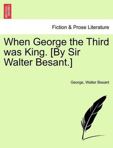 Cover image for When George the Third Was King. [By Sir Walter Besant.]