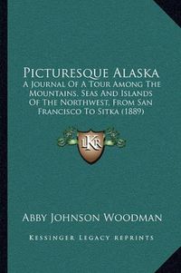 Cover image for Picturesque Alaska: A Journal of a Tour Among the Mountains, Seas and Islands of the Northwest, from San Francisco to Sitka (1889)