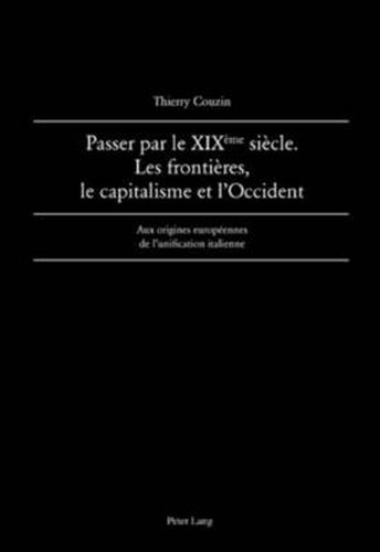 Cover image for Passer par le XIX eme  siecle. Les frontieres, le capitalisme et l'Occident: Aux origines europeennes de l'unification italienne