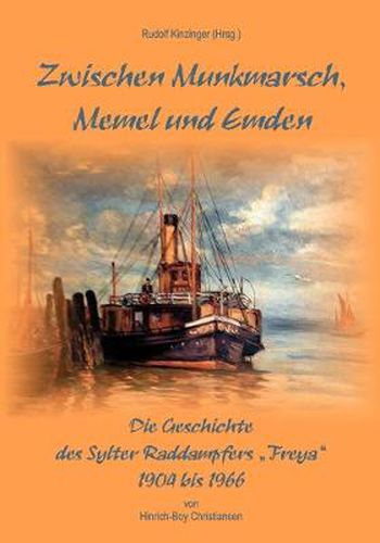 Cover image for Zwischen Munkmarsch, Memel und Emden: Geschichte des Raddampfers Freya 1904 - 1966