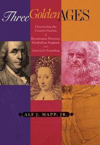 Cover image for Three Golden Ages: Discovering the Creative Secrets of Renaissance Florence, Elizabethan England, and America's Founding