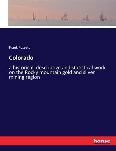 Colorado: a historical, descriptive and statistical work on the Rocky mountain gold and silver mining region