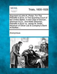 Cover image for Argument of John K. Porter, for the Plaintiffs in Error, in the Supreme Court of the United States, in the Case of Duncan, Sherman & Co., and Watts Sherman, Plaintiffs in Error vs. James M. Smith, Receiver of Oliver Lee & Company's Bank at Buffalo....