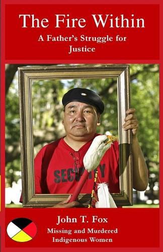 Cover image for The Fire Within: A Father's Struggle for Justice, missing and murdered Indigenous women and girls