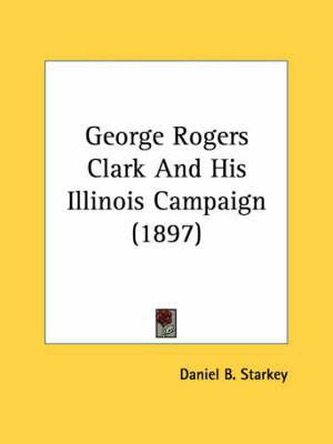 George Rogers Clark and His Illinois Campaign (1897)