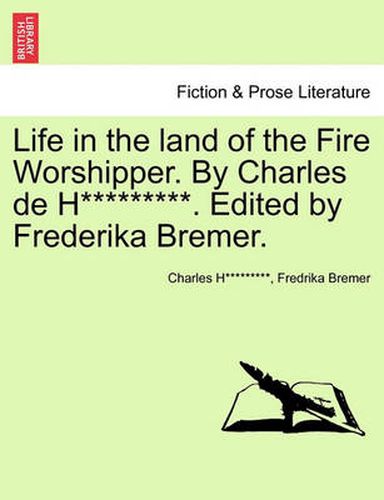 Cover image for Life in the Land of the Fire Worshipper. by Charles de H*********. Edited by Frederika Bremer.