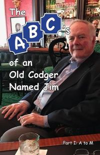 Cover image for The ABCs of an Old Codger Named Jim: Part I: A to M