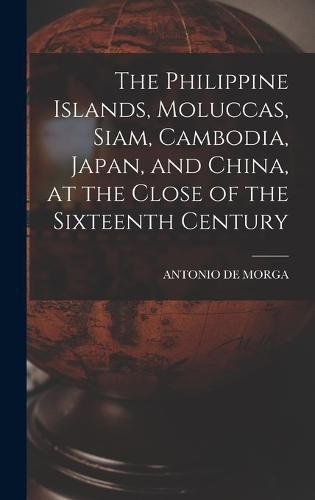 Cover image for The Philippine Islands, Moluccas, Siam, Cambodia, Japan, and China, at the Close of the Sixteenth Century