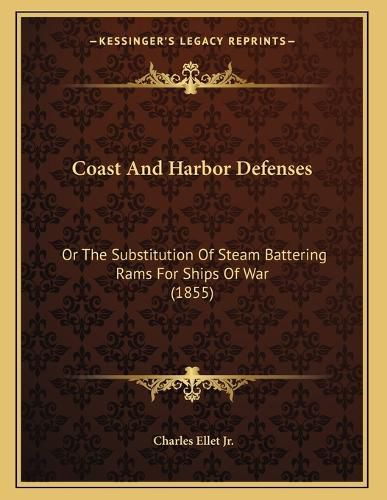 Cover image for Coast and Harbor Defenses: Or the Substitution of Steam Battering Rams for Ships of War (1855)