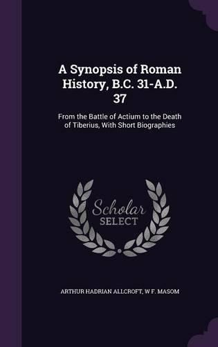 Cover image for A Synopsis of Roman History, B.C. 31-A.D. 37: From the Battle of Actium to the Death of Tiberius, with Short Biographies