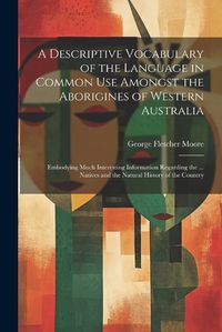 Cover image for A Descriptive Vocabulary of the Language in Common Use Amongst the Aborigines of Western Australia